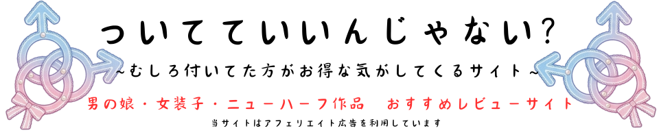 ついてていいんじゃない？｜男の娘・女装子・ニューハーフAVレビュー＆おすすめ